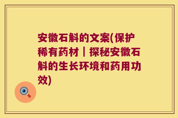 安徽石斛的文案(保护稀有药材｜探秘安徽石斛的生长环境和药用功效)