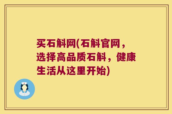 买石斛网(石斛官网，选择高品质石斛，健康生活从这里开始)