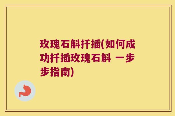玫瑰石斛扦插(如何成功扦插玫瑰石斛 一步步指南)