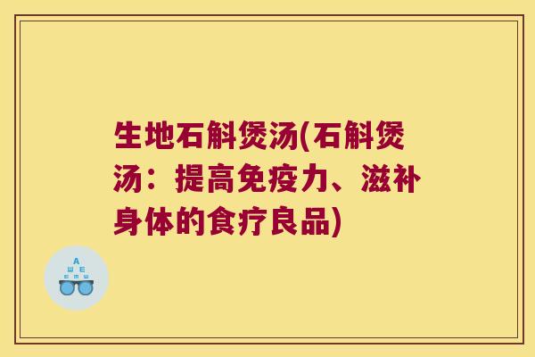 生地石斛煲汤(石斛煲汤：提高免疫力、滋补身体的食疗良品)