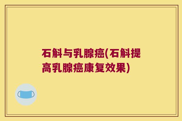 石斛与乳腺癌(石斛提高乳腺癌康复效果)