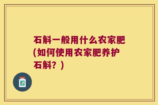 石斛一般用什么农家肥(如何使用农家肥养护石斛？)