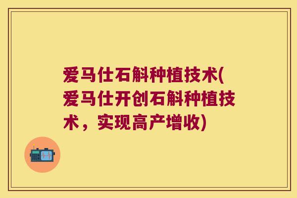 爱马仕石斛种植技术(爱马仕开创石斛种植技术，实现高产增收)