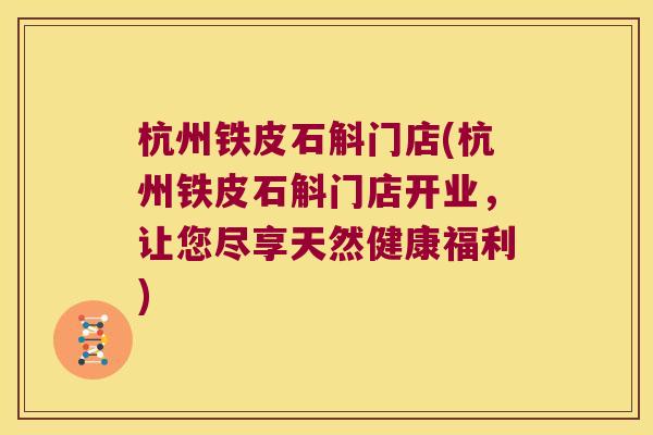 杭州铁皮石斛门店(杭州铁皮石斛门店开业，让您尽享天然健康福利)