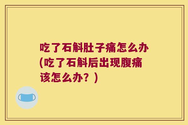 吃了石斛肚子痛怎么办(吃了石斛后出现该怎么办?) 吃了石斛肚子痛怎么办(吃了石斛后出现该怎么办?)