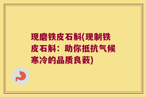 现磨铁皮石斛(现制铁皮石斛：助你抵抗气候寒冷的品质良薮)