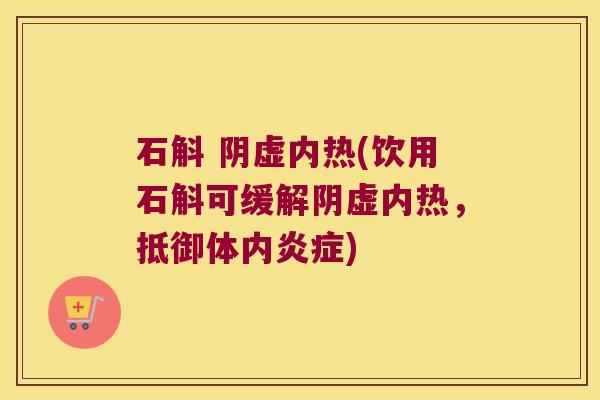 石斛 阴虚内热(饮用石斛可缓解阴虚内热，抵御体内炎症)