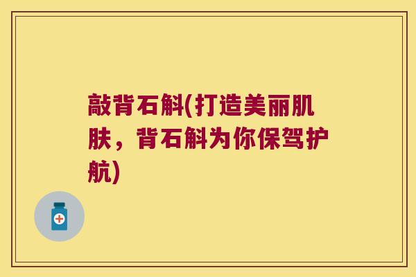 敲背石斛(打造美丽肌肤，背石斛为你保驾护航)