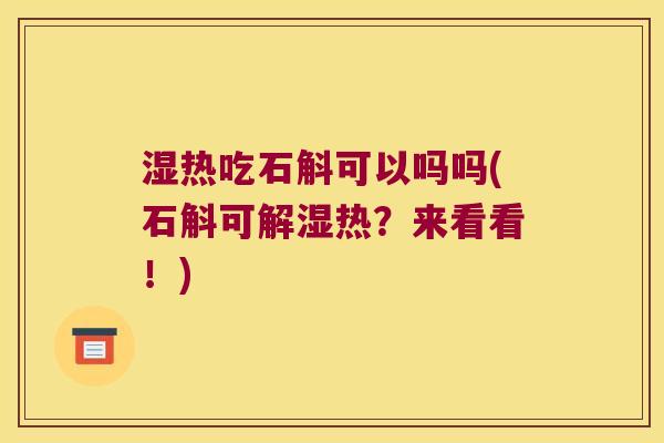 湿热吃石斛可以吗吗(石斛可解湿热？来看看！)