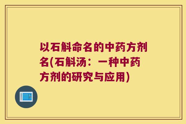 以石斛命名的中药方剂名(石斛汤：一种中药方剂的研究与应用)