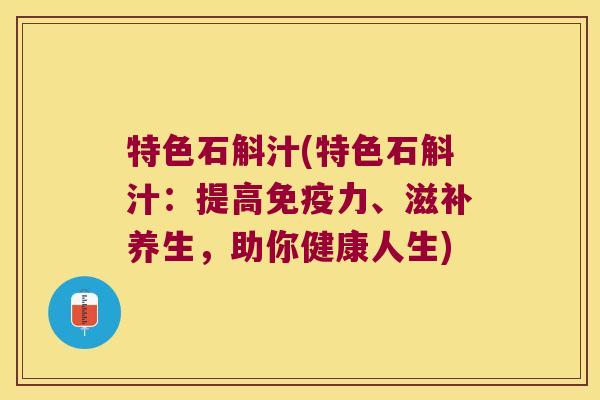 特色石斛汁(特色石斛汁：提高力、滋补养生，助你健康人生)