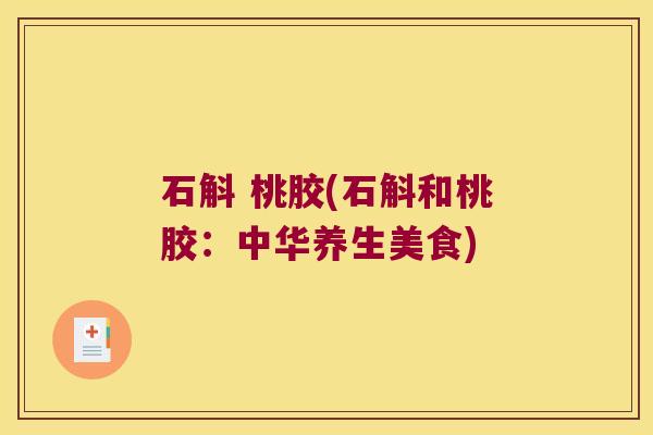 石斛 桃胶(石斛和桃胶：中华养生美食)