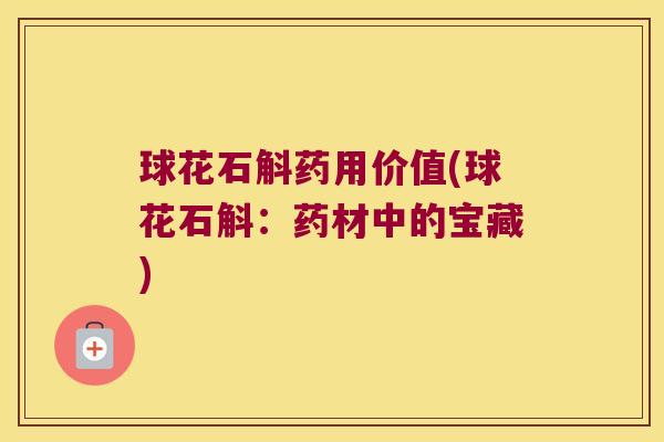 球花石斛药用价值(球花石斛：药材中的宝藏)