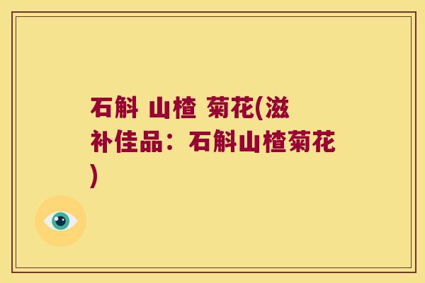 石斛 山楂 菊花(滋补佳品：石斛山楂菊花)