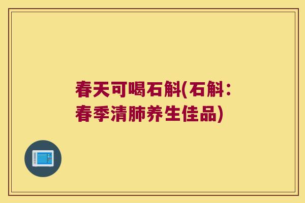 春天可喝石斛(石斛：春季清肺养生佳品)