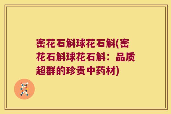 密花石斛球花石斛(密花石斛球花石斛：品质超群的珍贵中药材)
