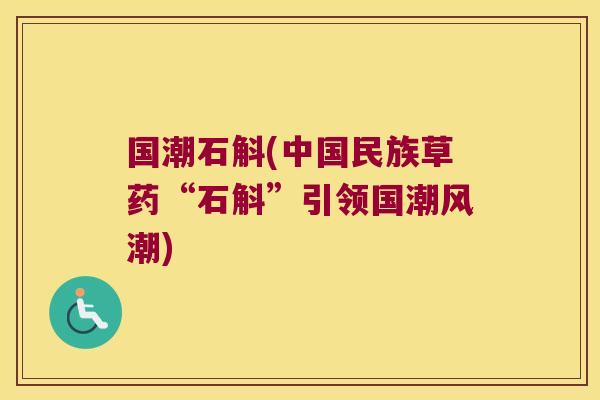 国潮石斛(中国民族草药“石斛”引领国潮风潮)