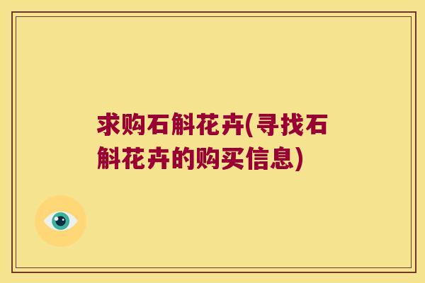 求购石斛花卉(寻找石斛花卉的购买信息)