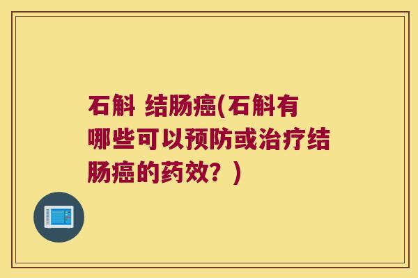 石斛 结肠癌(石斛有哪些可以预防或治疗结肠癌的药效？)