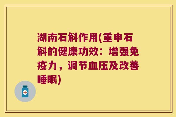 湖南石斛作用(重申石斛的健康功效:增强力,调节及改善) 湖南石斛作用(重申石斛的健康功效:增强力,调节及改善)