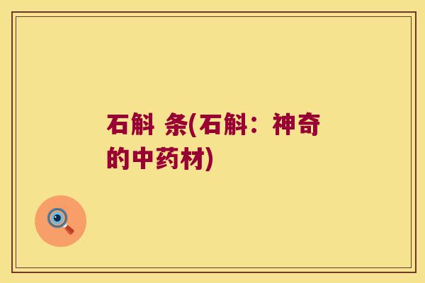石斛 条(石斛：神奇的中药材)