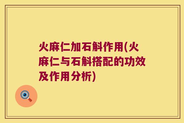 火麻仁加石斛作用(火麻仁与石斛搭配的功效及作用分析)