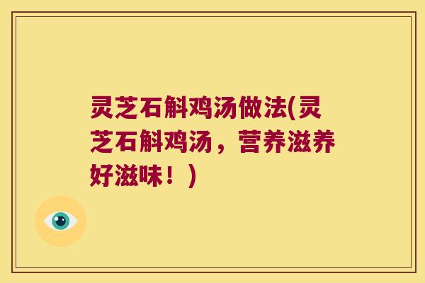 灵芝石斛鸡汤做法(灵芝石斛鸡汤，营养滋养好滋味！)