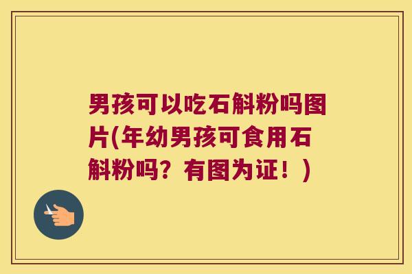 男孩可以吃石斛粉吗图片(年幼男孩可食用石斛粉吗？有图为证！)