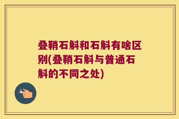 叠鞘石斛和石斛有啥区别(叠鞘石斛与普通石斛的不同之处)