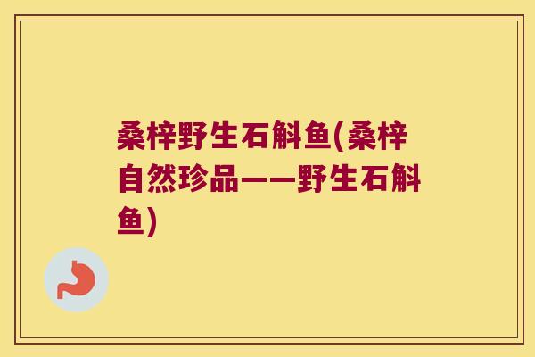 桑梓野生石斛鱼(桑梓自然珍品——野生石斛鱼)
