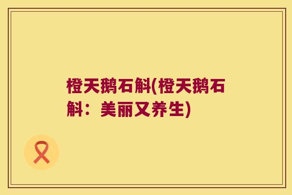 橙天鹅石斛(橙天鹅石斛：美丽又养生)