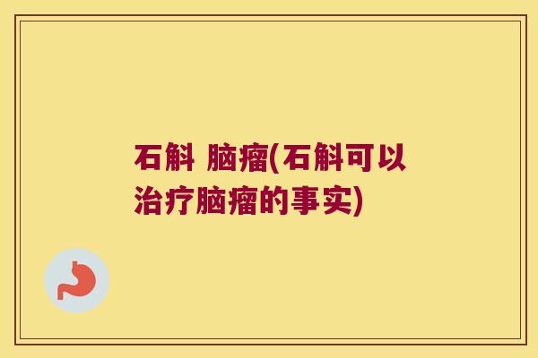 石斛 脑瘤(石斛可以脑瘤的事实) 石斛 脑瘤(石斛可以脑瘤的事实)