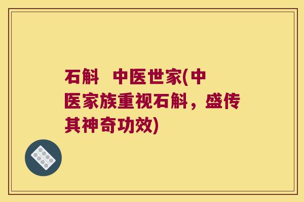石斛 中医世家(中医家族重视石斛,盛传其神奇功效) 石斛 中医世家(中医家族重视石斛,盛传其神奇功效)