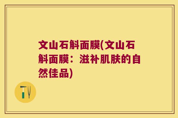 文山石斛面膜(文山石斛面膜：滋补肌肤的自然佳品)