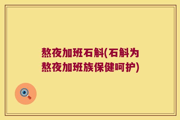 熬夜加班石斛(石斛为熬夜加班族保健呵护)