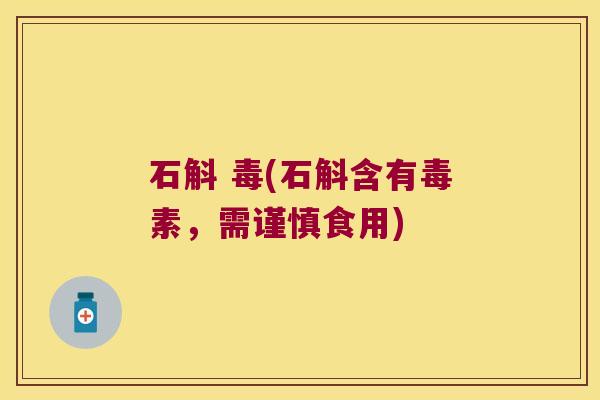 石斛 毒(石斛含有毒素，需谨慎食用)