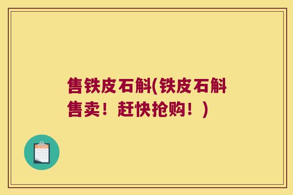 售铁皮石斛(铁皮石斛售卖！赶快抢购！)