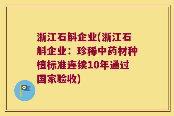 浙江石斛企业(浙江石斛企业：珍稀中药材种植标准连续10年通过国家验收)