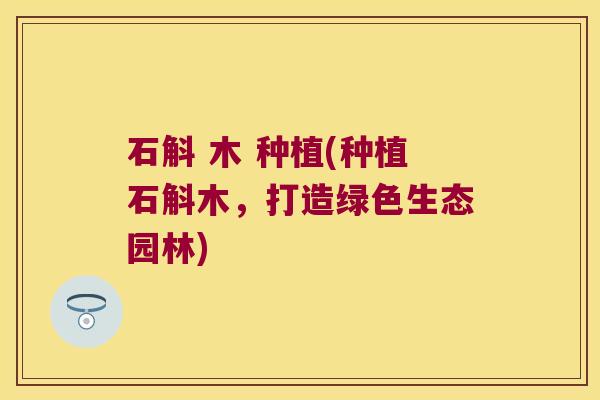 石斛 木 种植(种植石斛木,打造绿色生态园林) 石斛 木 种植(种植石斛木,打造绿色生态园林)