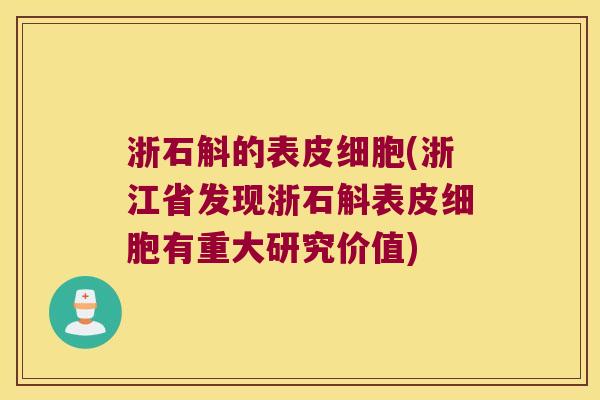 浙石斛的表皮细胞(浙江省发现浙石斛表皮细胞有重大研究价值)
