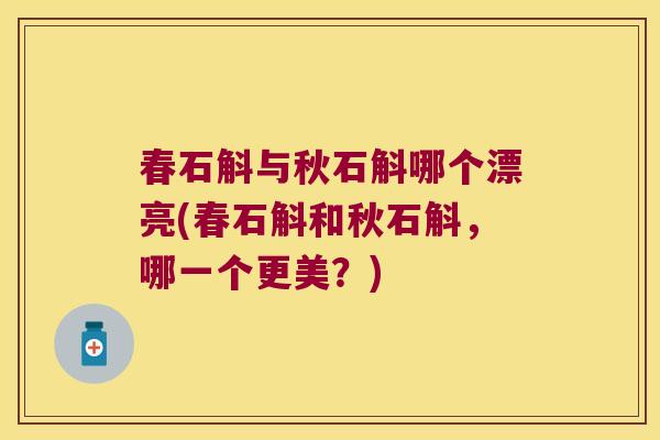春石斛与秋石斛哪个漂亮(春石斛和秋石斛，哪一个更美？)