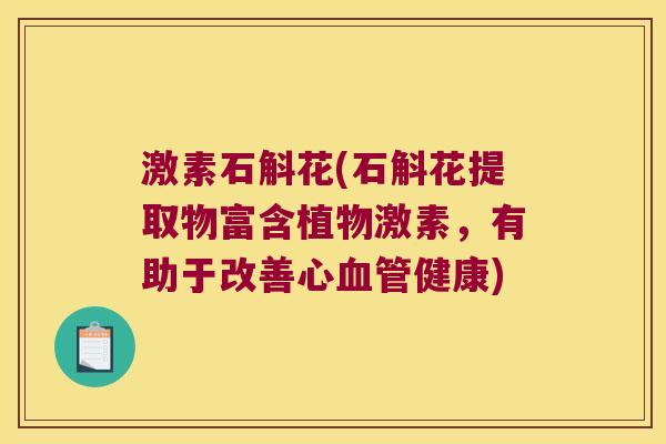 激素石斛花(石斛花提取物富含植物激素，有助于改善心血管健康)