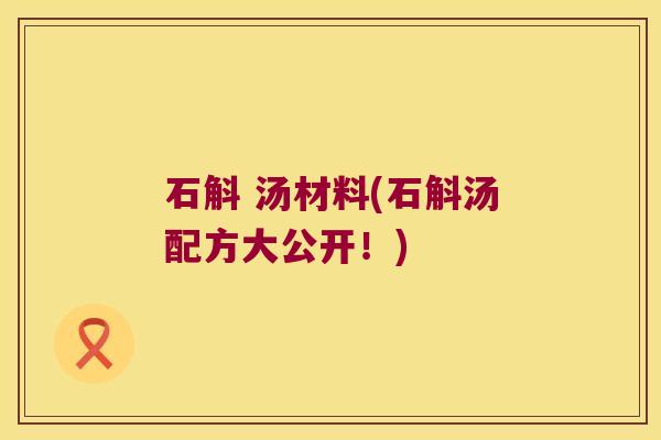 石斛 汤材料(石斛汤配方大公开！)