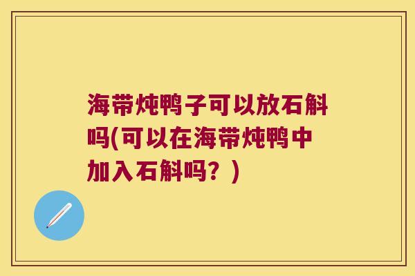 海带炖鸭子可以放石斛吗(可以在海带炖鸭中加入石斛吗？)