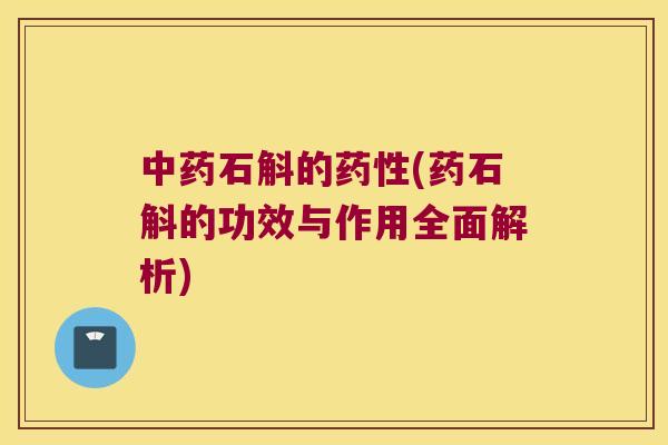 中药石斛的药性(药石斛的功效与作用全面解析)
