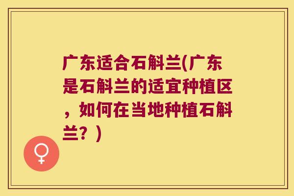 广东适合石斛兰(广东是石斛兰的适宜种植区，如何在当地种植石斛兰？)