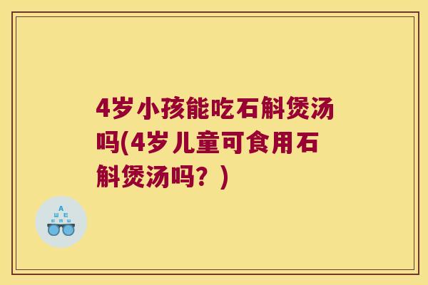 4岁小孩能吃石斛煲汤吗(4岁儿童可食用石斛煲汤吗？)