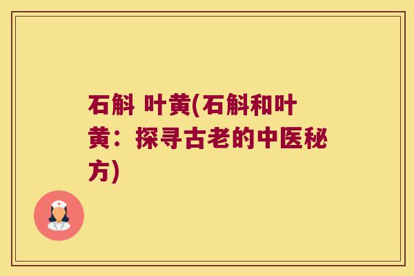 石斛 叶黄(石斛和叶黄：探寻古老的中医秘方)