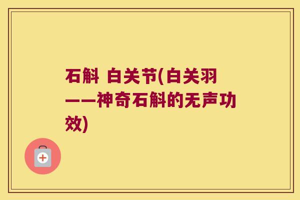 石斛 白关节(白关羽——神奇石斛的无声功效)