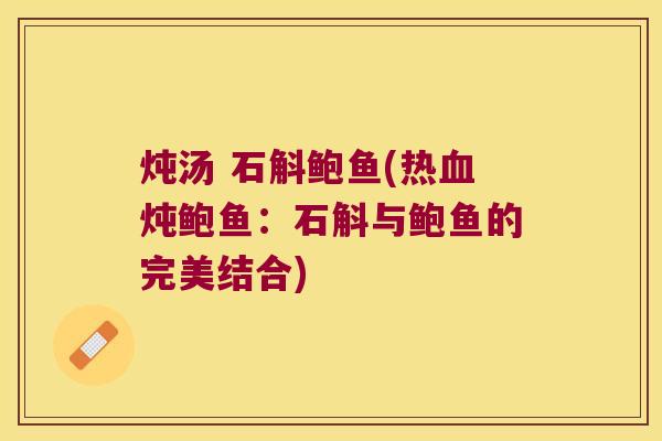 炖汤 石斛鲍鱼(热血炖鲍鱼：石斛与鲍鱼的完美结合)